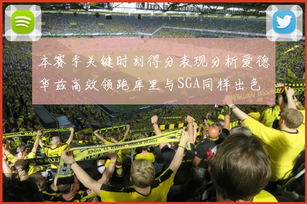 本赛季关键时刻得分表现分析爱德华兹高效领跑库里与SGA同样出色