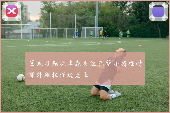 国米与勒沃库森关注巴萨小将福特可外租担任边后卫