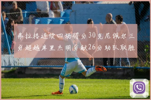 弗拉格连续四场得分30克尼佩尔三分超越库里杰明贡献26分助队取胜