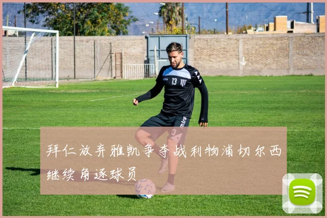 拜仁放弃雅凯争夺战利物浦切尔西继续角逐球员