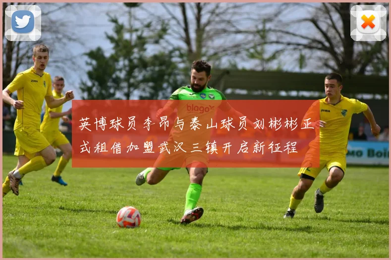英博球员李昂与泰山球员刘彬彬正式租借加盟武汉三镇开启新征程