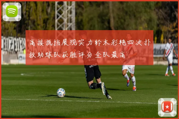 高接抵挡展现实力铃木彩艳四次扑救助球队获胜评分全队最高