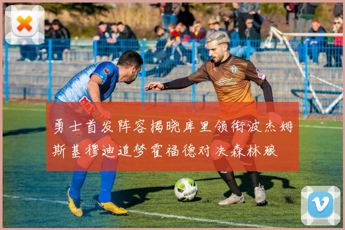 勇士首发阵容揭晓库里领衔波杰姆斯基穆迪追梦霍福德对决森林狼