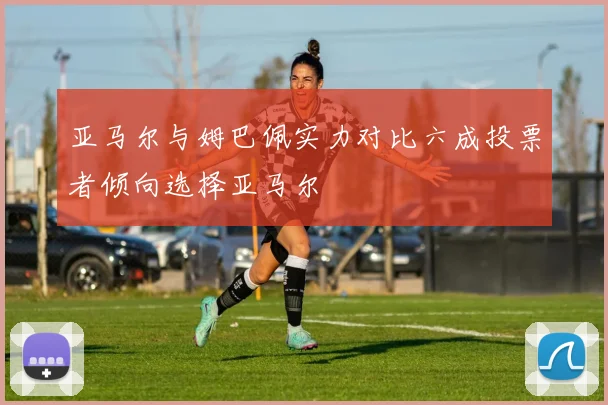 亚马尔与姆巴佩实力对比六成投票者倾向选择亚马尔